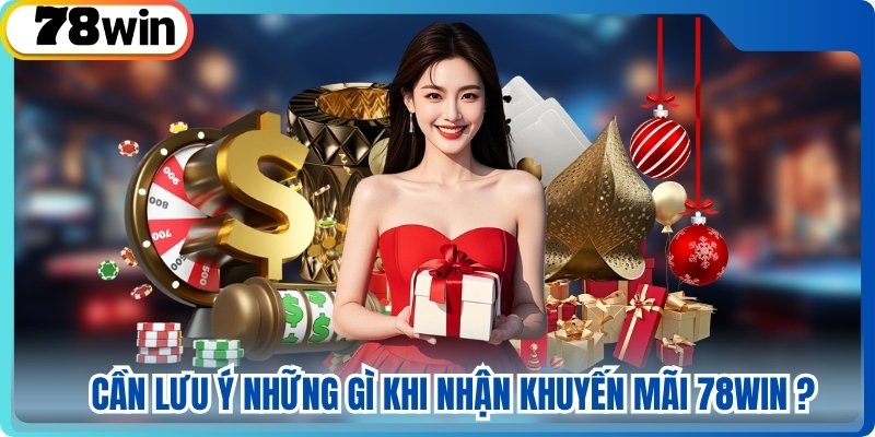 Cần lưu ý những gì khi nhận khuyến mãi 78win?