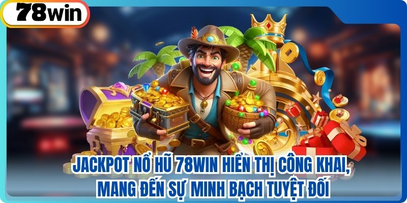 Jackpot nổ hũ 78win hiển thị công khai, mang đến sự minh bạch tuyệt đối